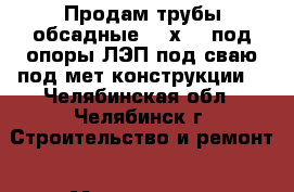 Продам трубы обсадные 168х7,3 под опоры ЛЭП,под сваю,под мет.конструкции  - Челябинская обл., Челябинск г. Строительство и ремонт » Материалы   